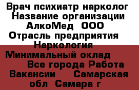 Врач психиатр-нарколог › Название организации ­ АлкоМед, ООО › Отрасль предприятия ­ Наркология › Минимальный оклад ­ 90 000 - Все города Работа » Вакансии   . Самарская обл.,Самара г.